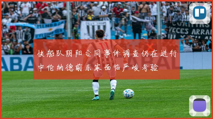 快船队阴阳合同事件调查仍在进行中伦纳德前东家面临严峻考验