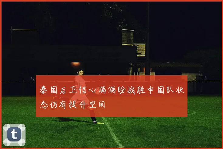 泰国后卫信心满满盼战胜中国队状态仍有提升空间