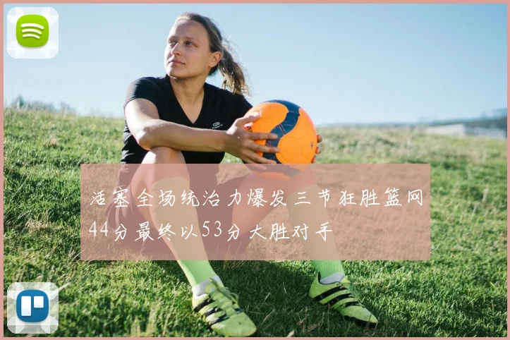 活塞全场统治力爆发三节狂胜篮网44分最终以53分大胜对手