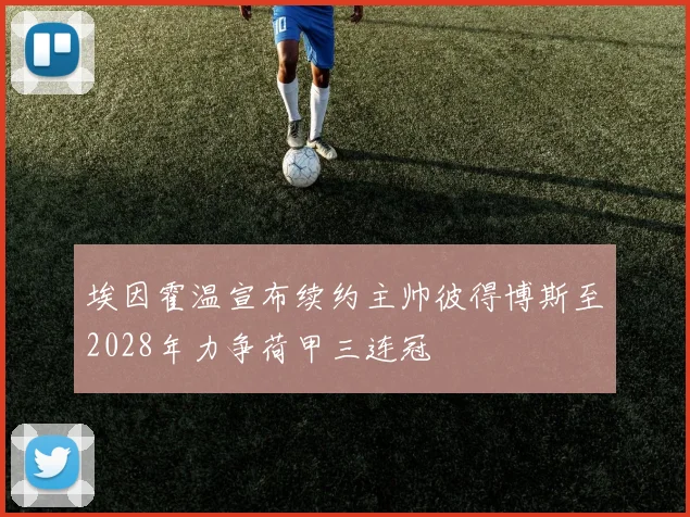 埃因霍温宣布续约主帅彼得博斯至2028年力争荷甲三连冠