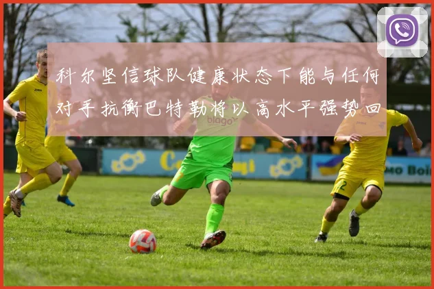 科尔坚信球队健康状态下能与任何对手抗衡巴特勒将以高水平强势回归