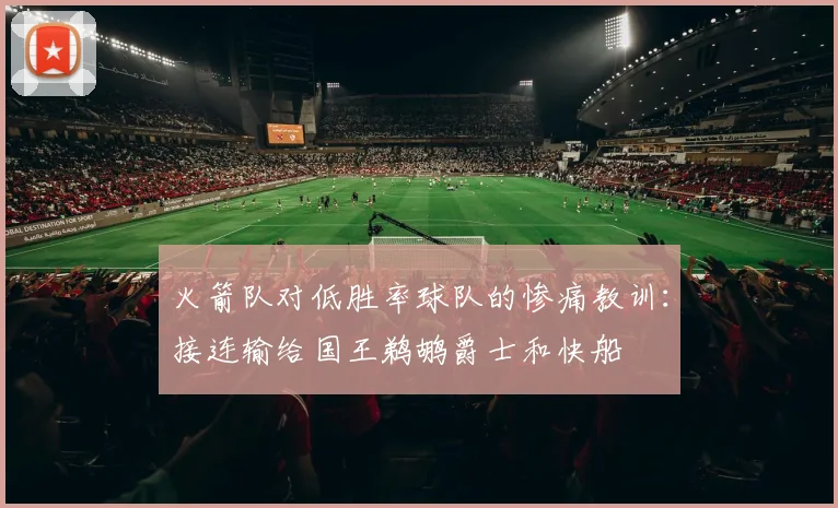 火箭队对低胜率球队的惨痛教训：接连输给国王鹈鹕爵士和快船