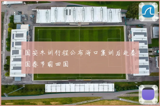 国安冬训行程公布海口集训后赴泰国春节前回国