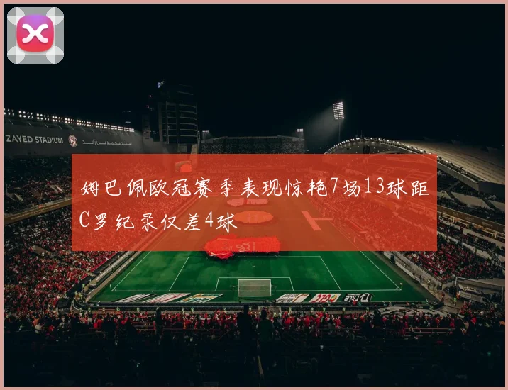 姆巴佩欧冠赛季表现惊艳7场13球距C罗纪录仅差4球
